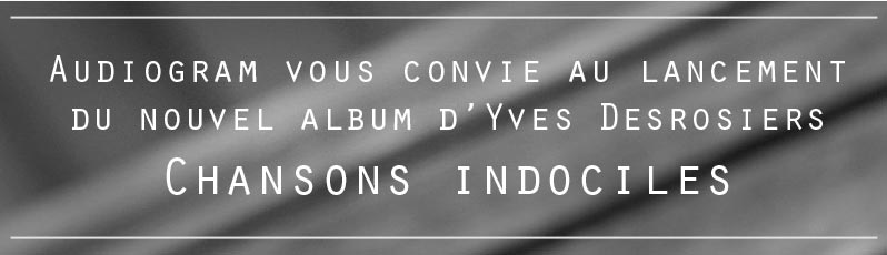 Audiogram vous convie au lancement du nouvel album d’Yves Desrosiers Chansons indociles.